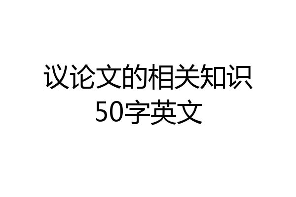 议论文的相关知识50字英文