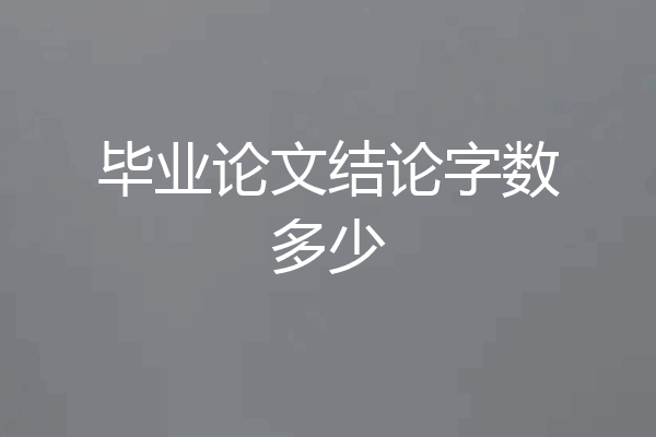毕业论文结论字数多少