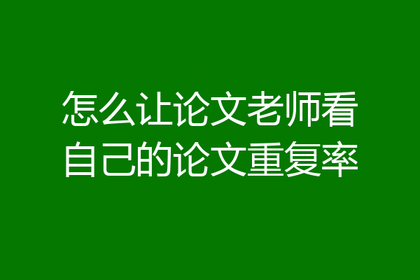 怎么让论文老师看自己的论文重复率