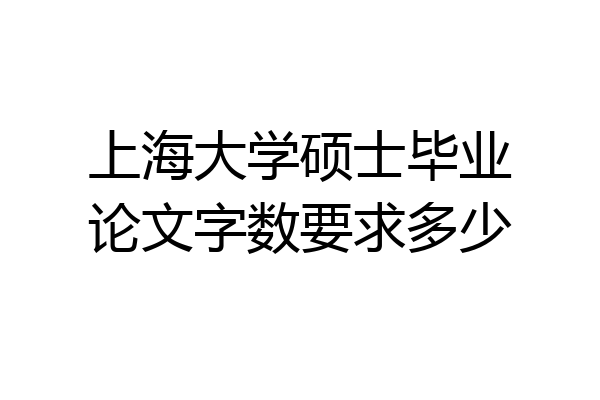 上海大学硕士毕业论文字数要求多少