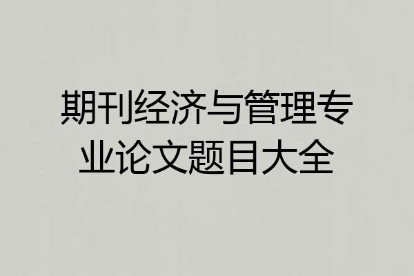 期刊经济与管理专业论文题目大全