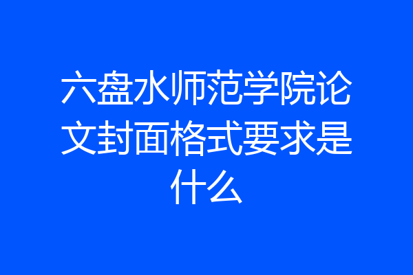 六盘水师范学院论文封面格式要求是什么