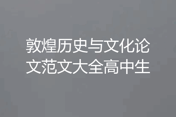 敦煌历史与文化论文范文大全高中生