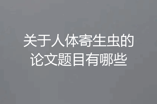 关于人体寄生虫的论文题目有哪些