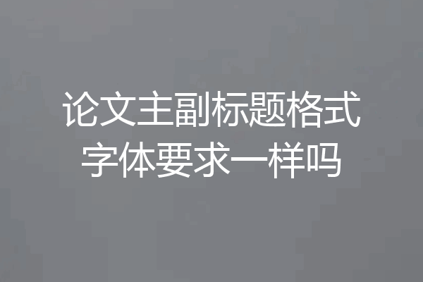 论文主副标题格式字体要求一样吗