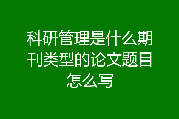 科研管理是什么期刊类型的论文题目怎么写
