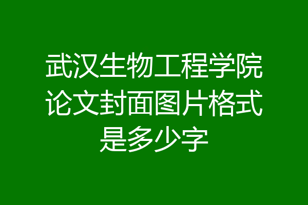 武汉生物工程学院论文封面图片格式是多少字