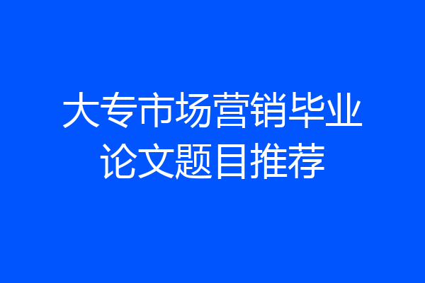 大专市场营销毕业论文题目推荐