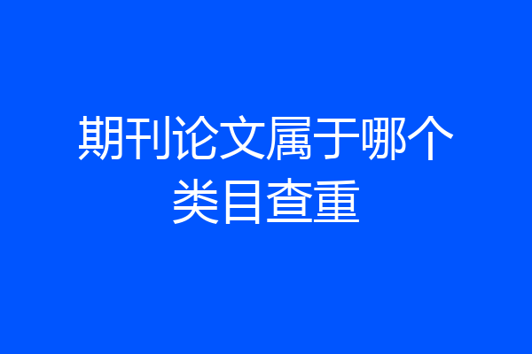 期刊论文属于哪个类目查重