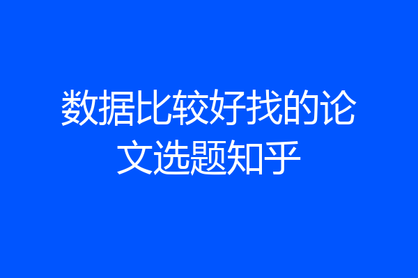 数据比较好找的论文选题知乎