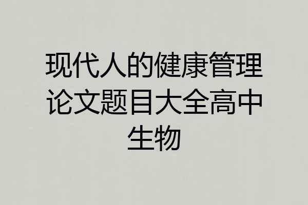 现代人的健康管理论文题目大全高中生物