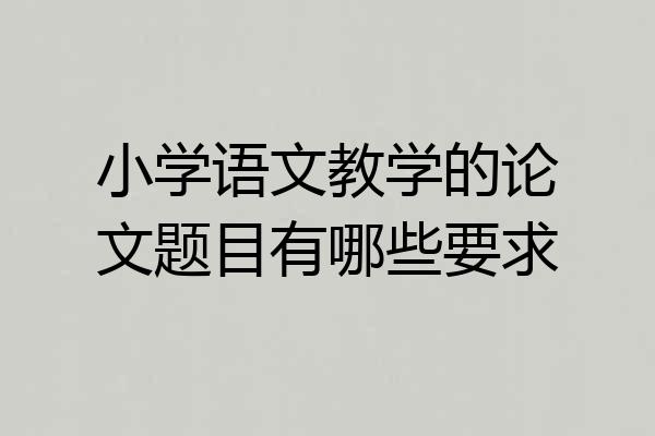 小学语文教学的论文题目有哪些要求