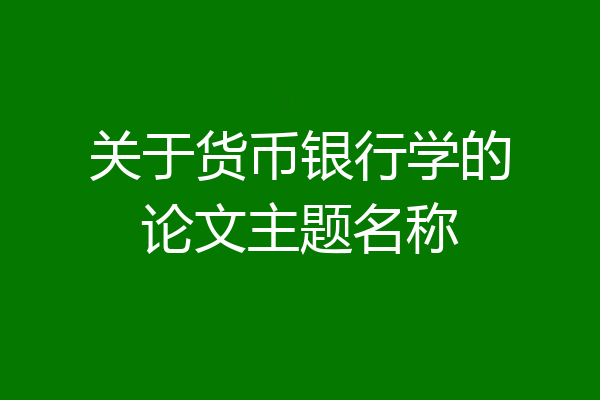 关于货币银行学的论文主题名称