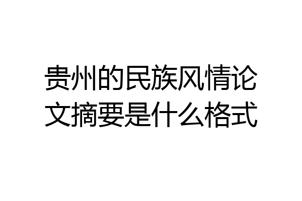 贵州的民族风情论文摘要是什么格式