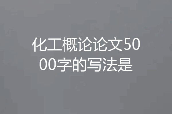 化工概论论文5000字的写法是