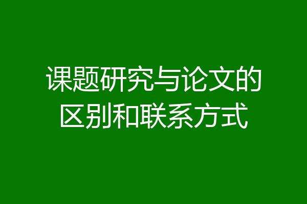 课题研究与论文的区别和联系方式