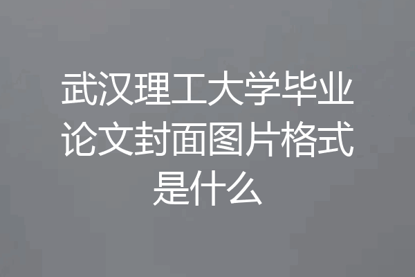 武汉理工大学毕业论文封面图片格式是什么