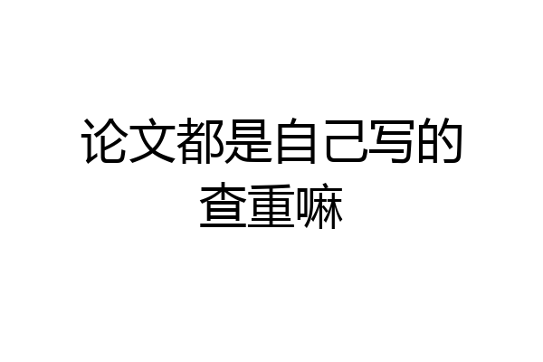 论文都是自己写的查重嘛