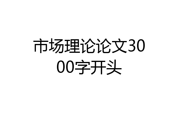 市场理论论文3000字开头