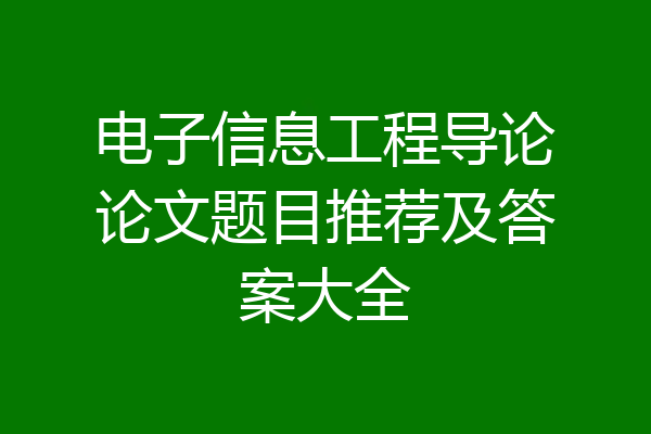 电子信息工程导论论文题目推荐及答案大全