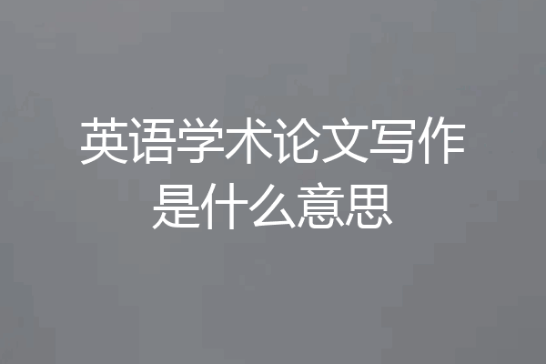 英语学术论文写作是什么意思