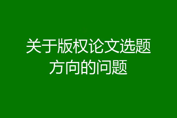 关于版权论文选题方向的问题