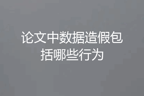 论文中数据造假包括哪些行为
