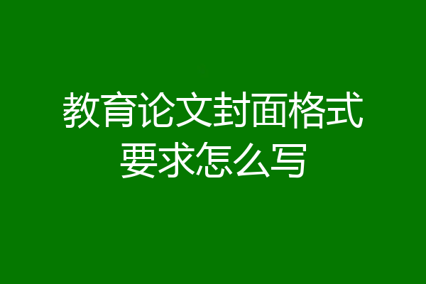 教育论文封面格式要求怎么写