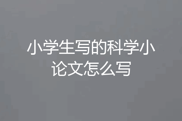 小学生写的科学小论文怎么写