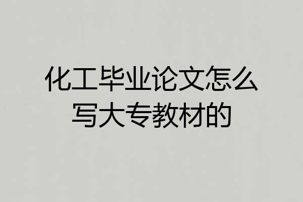 化工毕业论文怎么写大专教材的