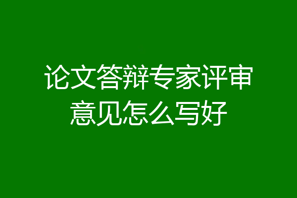 论文答辩专家评审意见怎么写好