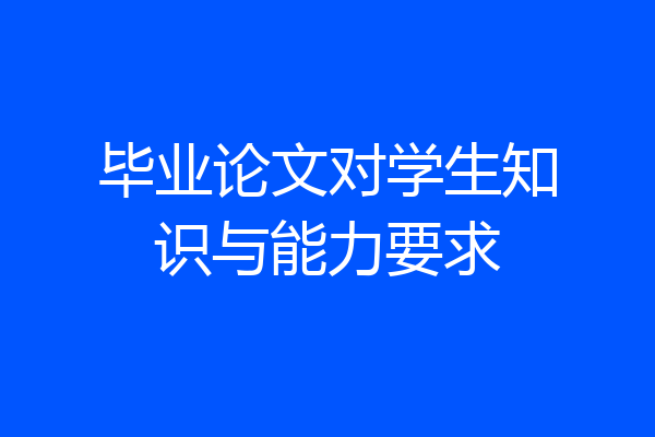 毕业论文对学生知识与能力要求