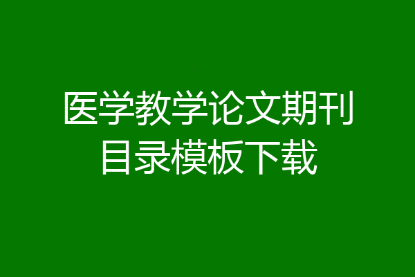 医学教学论文期刊目录模板下载