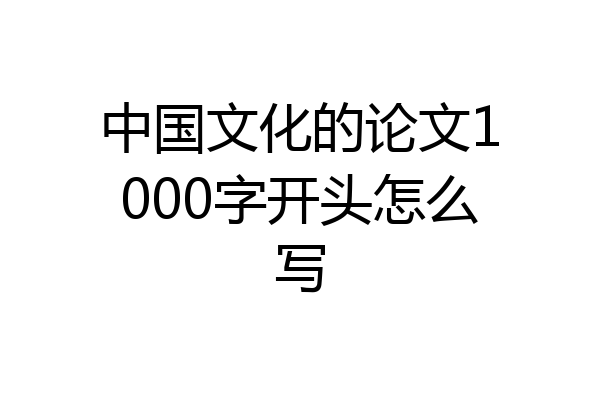 中国文化的论文1000字开头怎么写