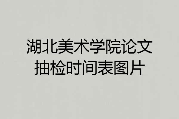 湖北美术学院论文抽检时间表图片