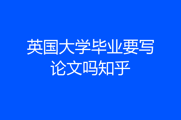 英国大学毕业要写论文吗知乎