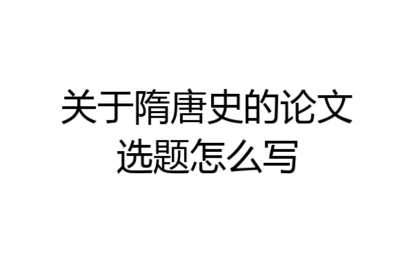 关于隋唐史的论文选题怎么写