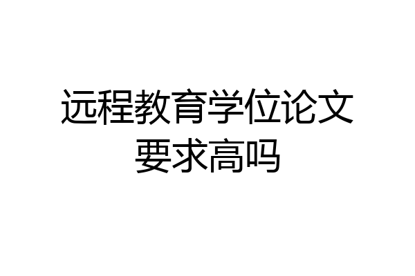远程教育学位论文要求高吗