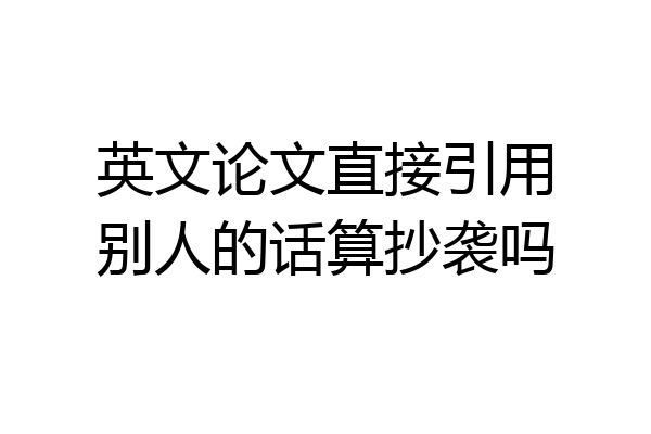 英文论文直接引用别人的话算抄袭吗