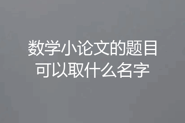 数学小论文的题目可以取什么名字