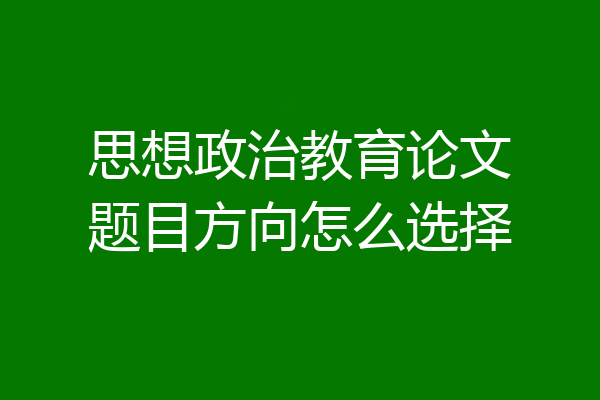 思想政治教育论文题目方向怎么选择