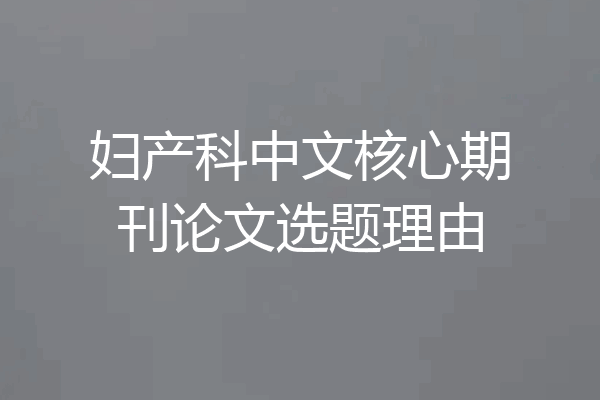 妇产科中文核心期刊论文选题理由