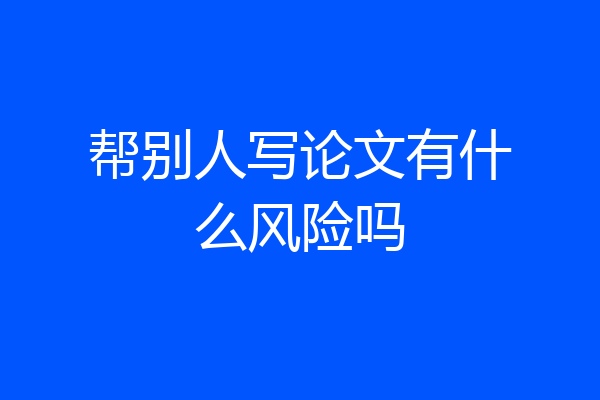 帮别人写论文有什么风险吗