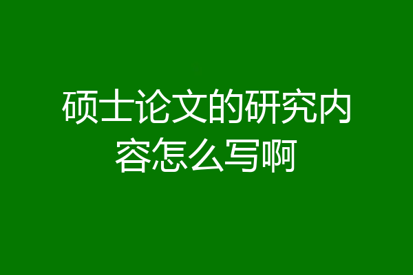 硕士论文的研究内容怎么写啊