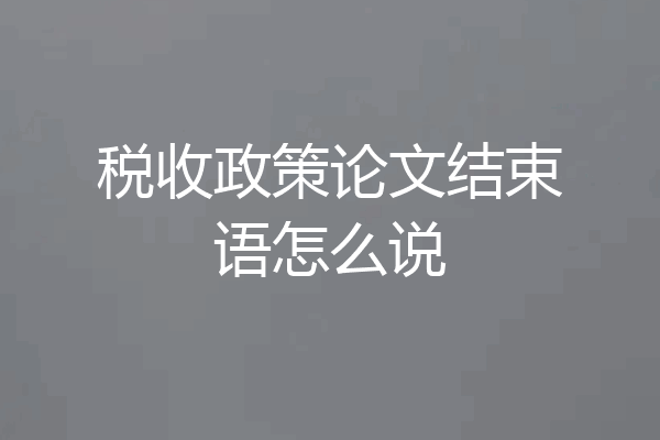 税收政策论文结束语怎么说