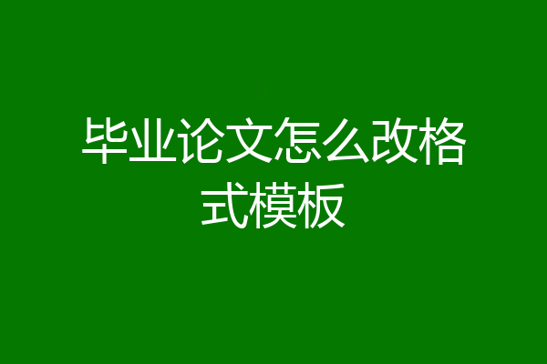 毕业论文怎么改格式模板