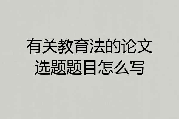 有关教育法的论文选题题目怎么写