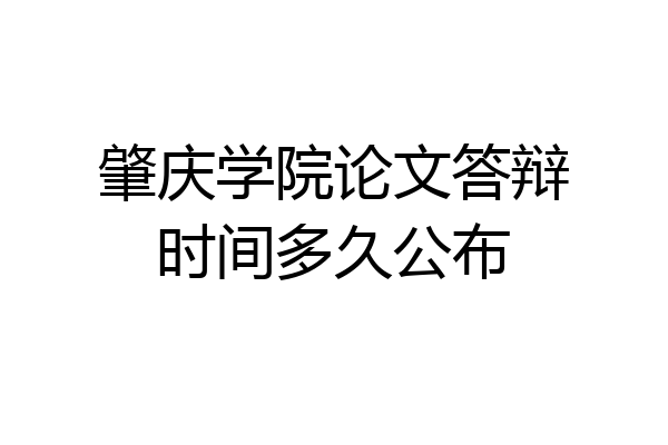 肇庆学院论文答辩时间多久公布