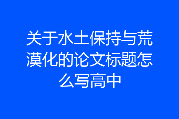 关于水土保持与荒漠化的论文标题怎么写高中