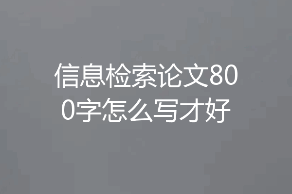 信息检索论文800字怎么写才好